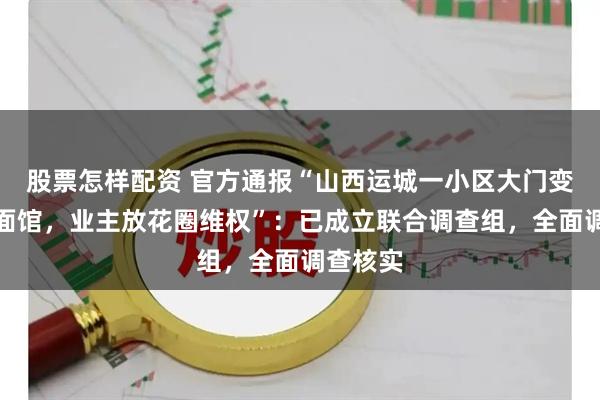 股票怎样配资 官方通报“山西运城一小区大门变成牛肉面馆，业主放花圈维权”：已成立联合调查组，全面调查核实